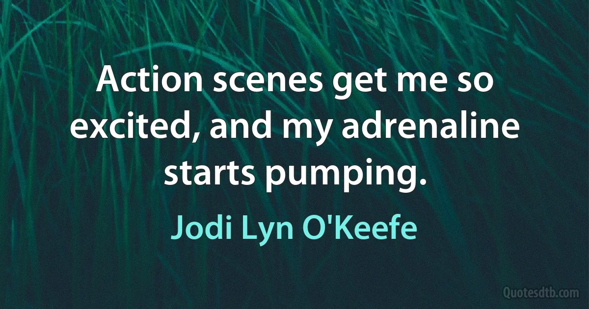 Action scenes get me so excited, and my adrenaline starts pumping. (Jodi Lyn O'Keefe)