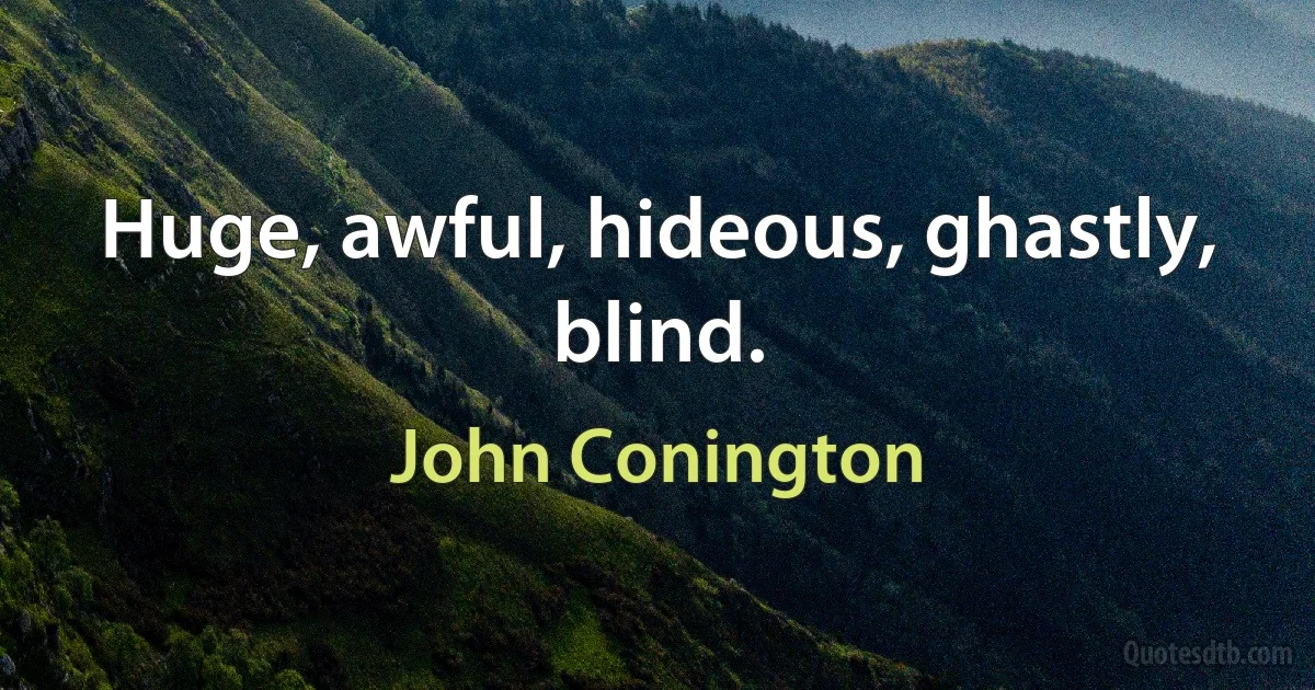 Huge, awful, hideous, ghastly, blind. (John Conington)