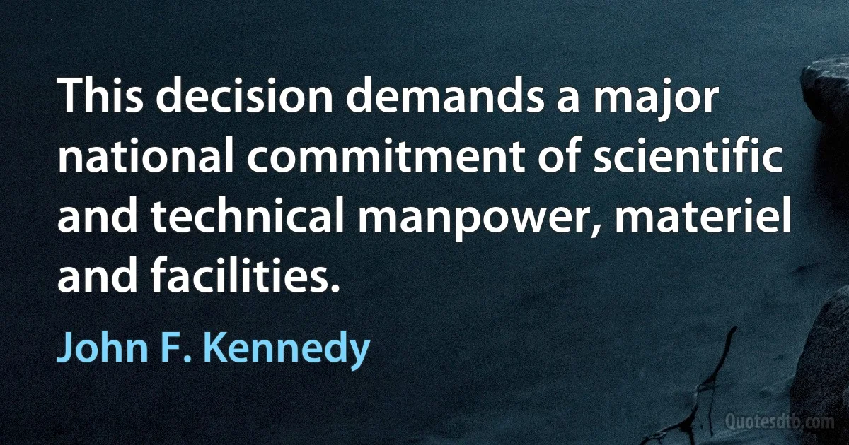 This decision demands a major national commitment of scientific and technical manpower, materiel and facilities. (John F. Kennedy)