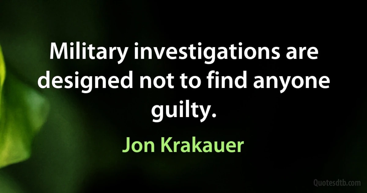 Military investigations are designed not to find anyone guilty. (Jon Krakauer)