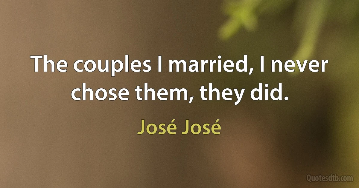 The couples I married, I never chose them, they did. (José José)