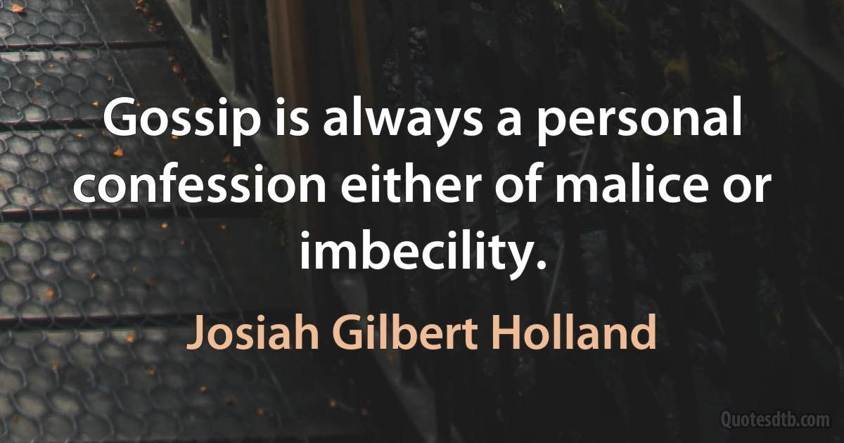 Gossip is always a personal confession either of malice or imbecility. (Josiah Gilbert Holland)