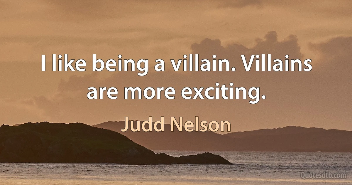 I like being a villain. Villains are more exciting. (Judd Nelson)