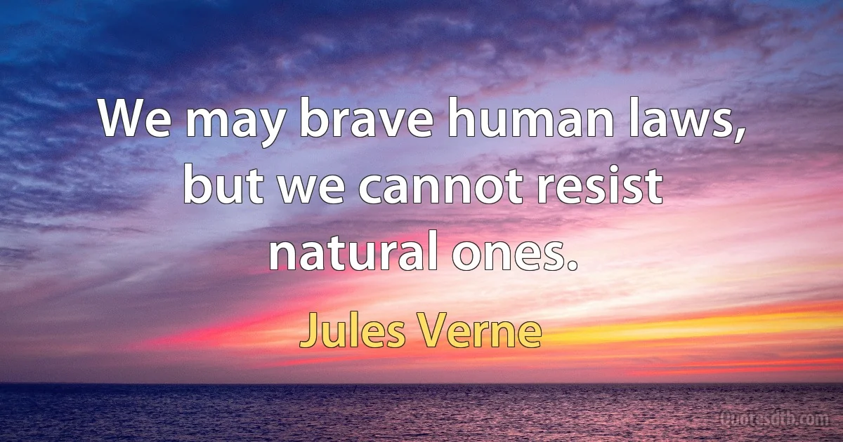 We may brave human laws, but we cannot resist natural ones. (Jules Verne)