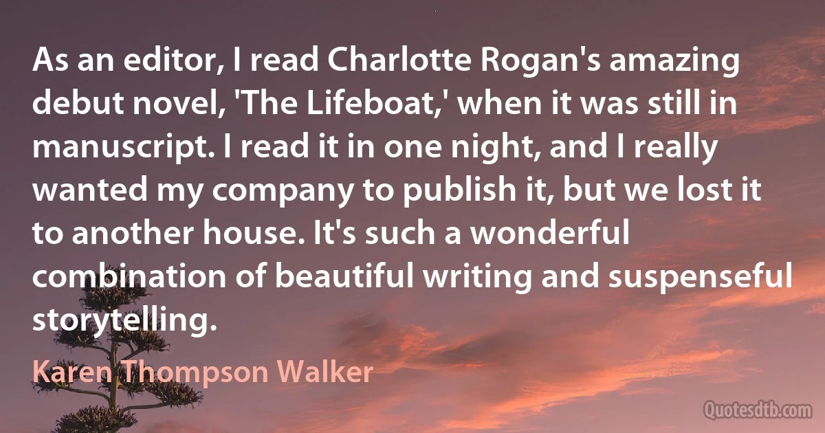 As an editor, I read Charlotte Rogan's amazing debut novel, 'The Lifeboat,' when it was still in manuscript. I read it in one night, and I really wanted my company to publish it, but we lost it to another house. It's such a wonderful combination of beautiful writing and suspenseful storytelling. (Karen Thompson Walker)