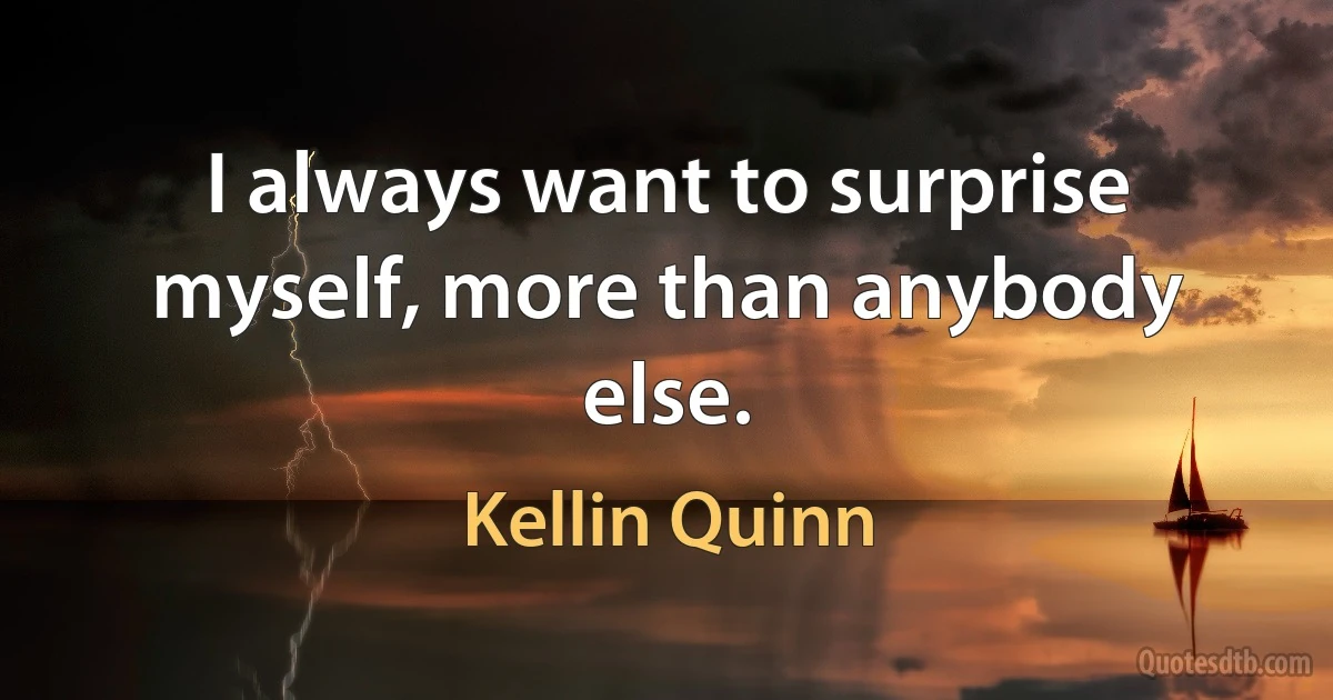 I always want to surprise myself, more than anybody else. (Kellin Quinn)