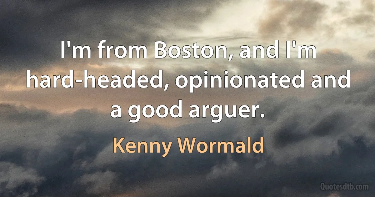 I'm from Boston, and I'm hard-headed, opinionated and a good arguer. (Kenny Wormald)