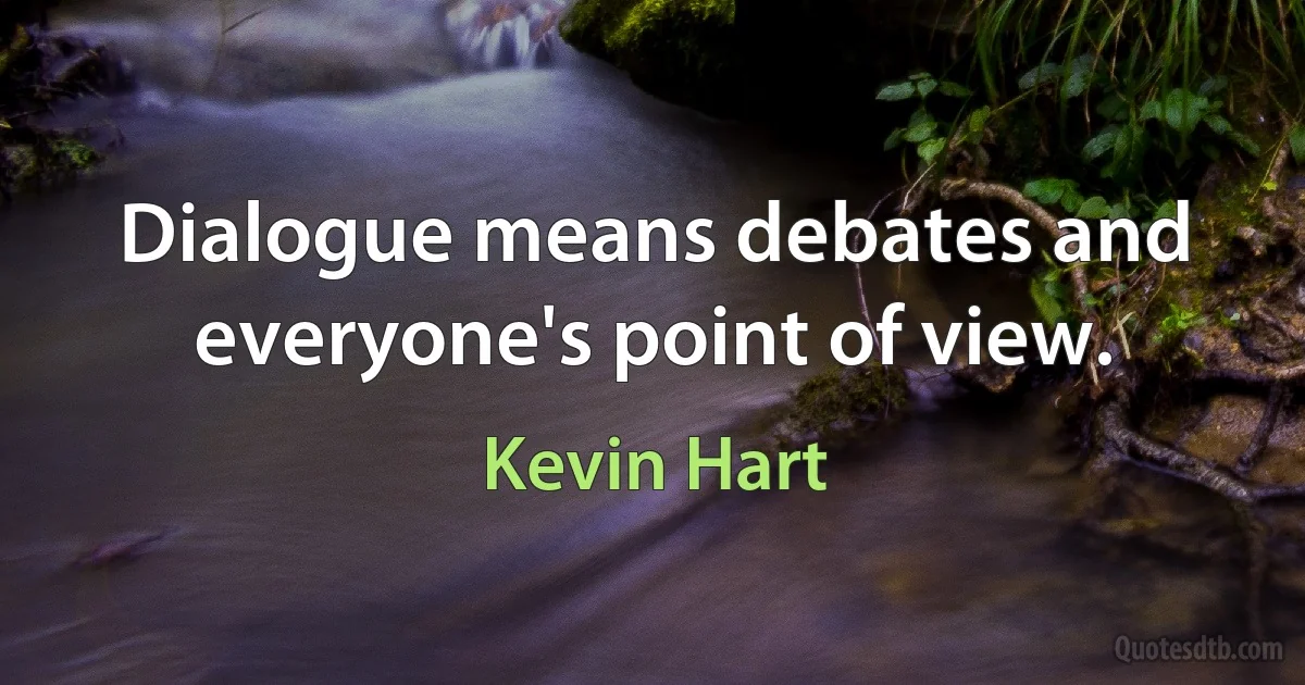 Dialogue means debates and everyone's point of view. (Kevin Hart)