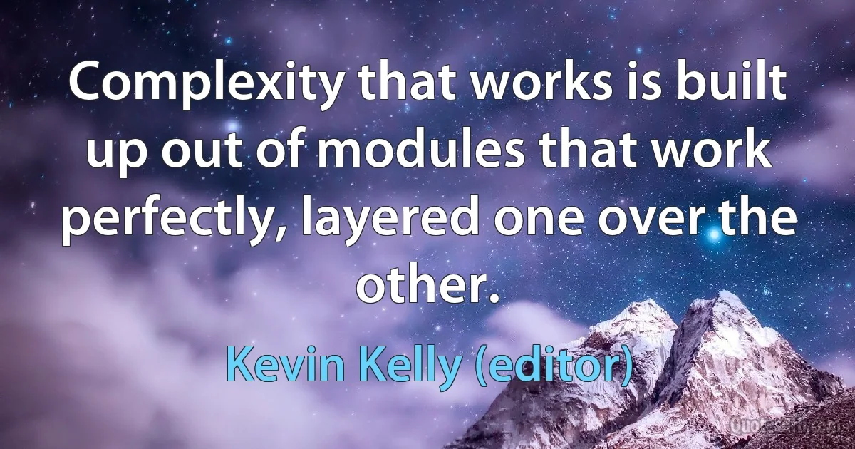 Complexity that works is built up out of modules that work perfectly, layered one over the other. (Kevin Kelly (editor))