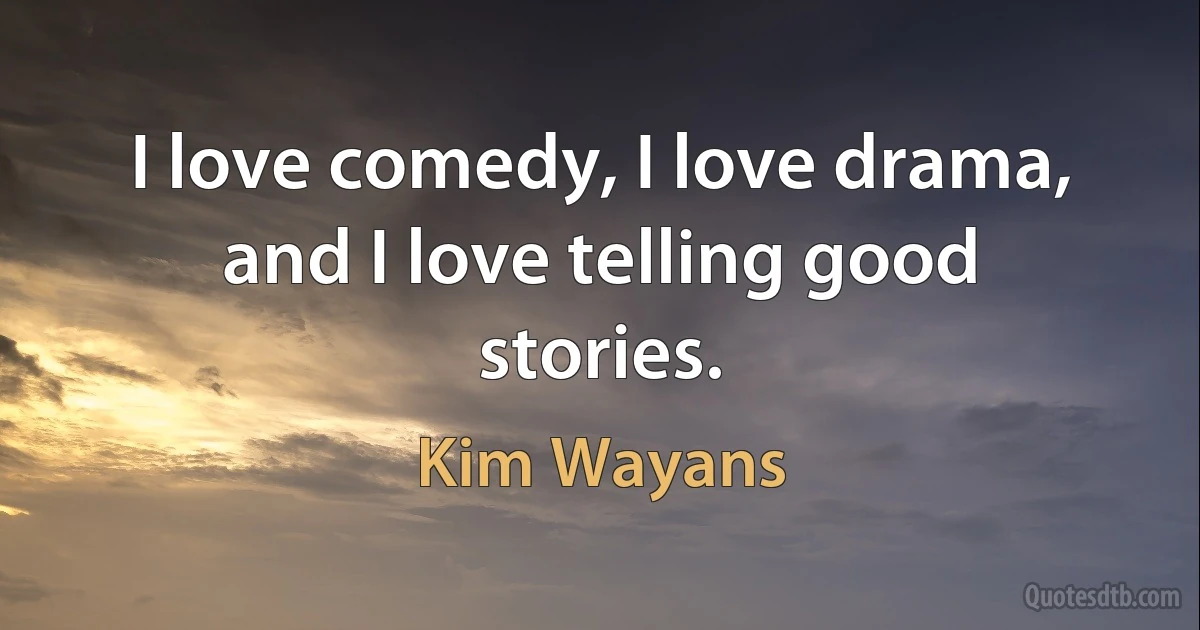 I love comedy, I love drama, and I love telling good stories. (Kim Wayans)