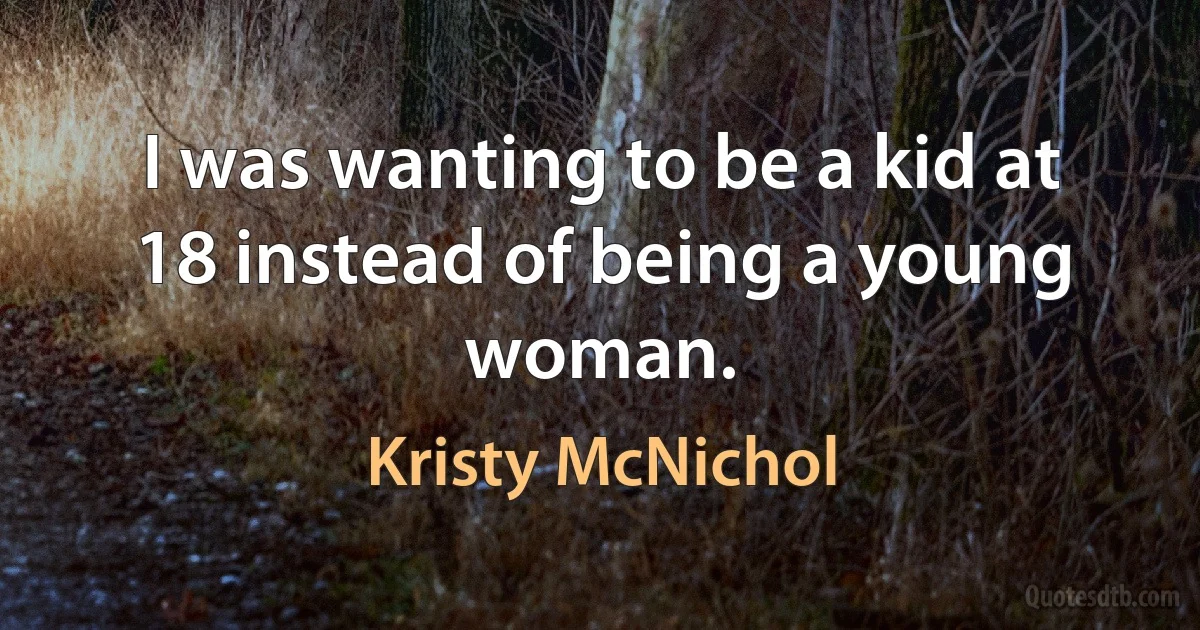 I was wanting to be a kid at 18 instead of being a young woman. (Kristy McNichol)