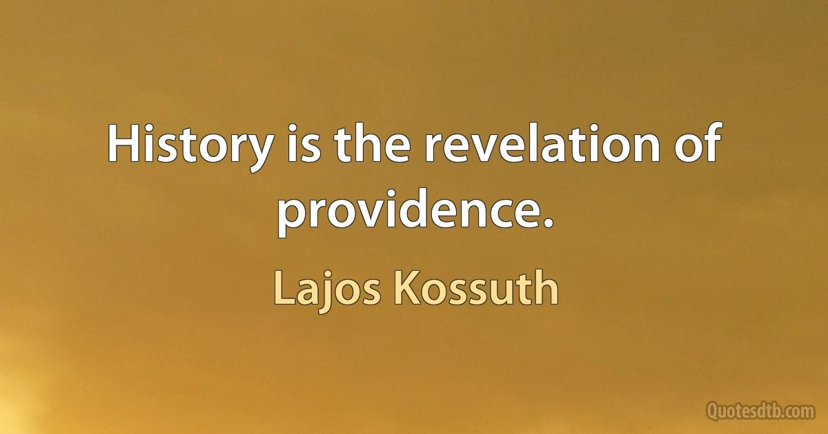 History is the revelation of providence. (Lajos Kossuth)