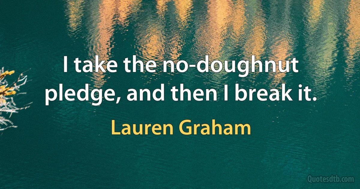 I take the no-doughnut pledge, and then I break it. (Lauren Graham)