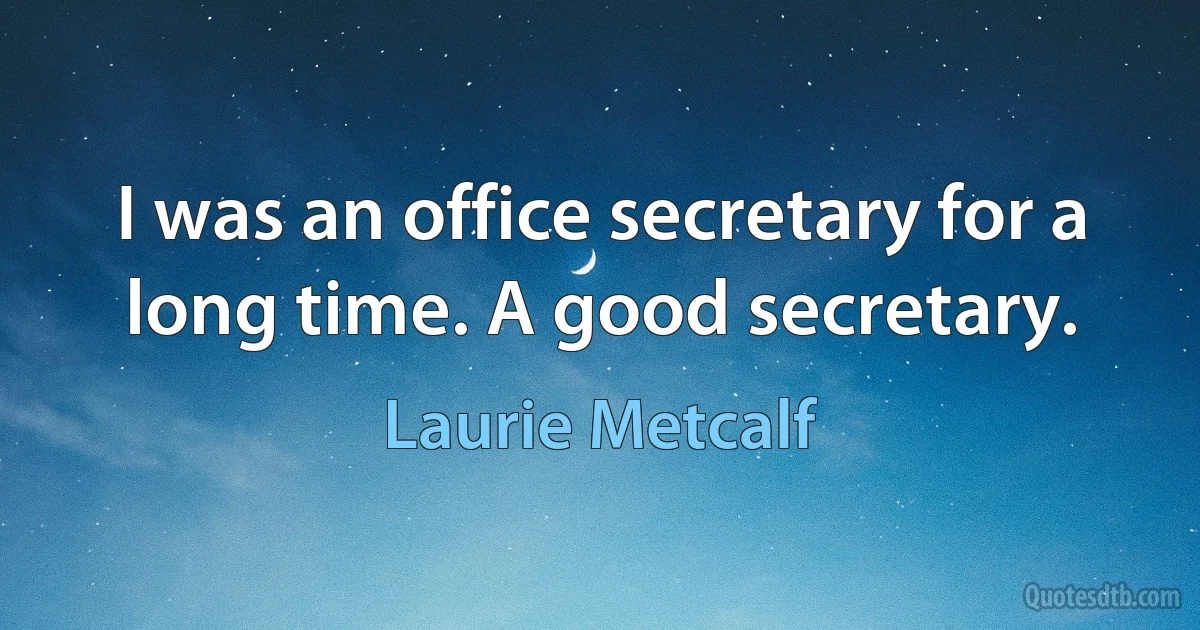 I was an office secretary for a long time. A good secretary. (Laurie Metcalf)