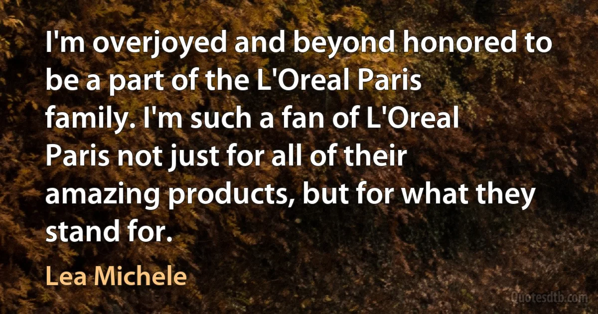 I'm overjoyed and beyond honored to be a part of the L'Oreal Paris family. I'm such a fan of L'Oreal Paris not just for all of their amazing products, but for what they stand for. (Lea Michele)