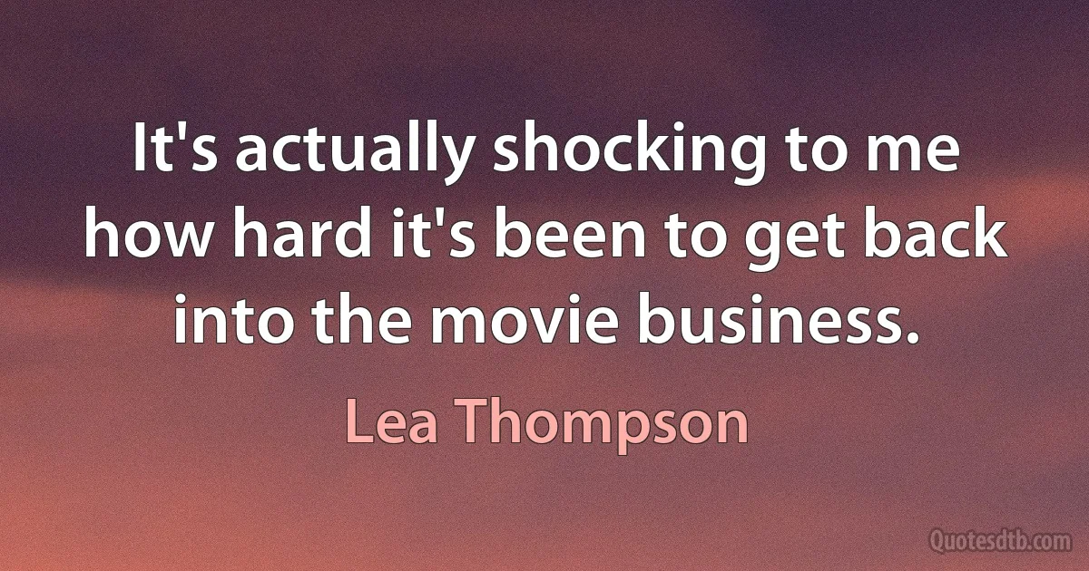 It's actually shocking to me how hard it's been to get back into the movie business. (Lea Thompson)