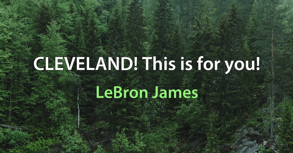 CLEVELAND! This is for you! (LeBron James)