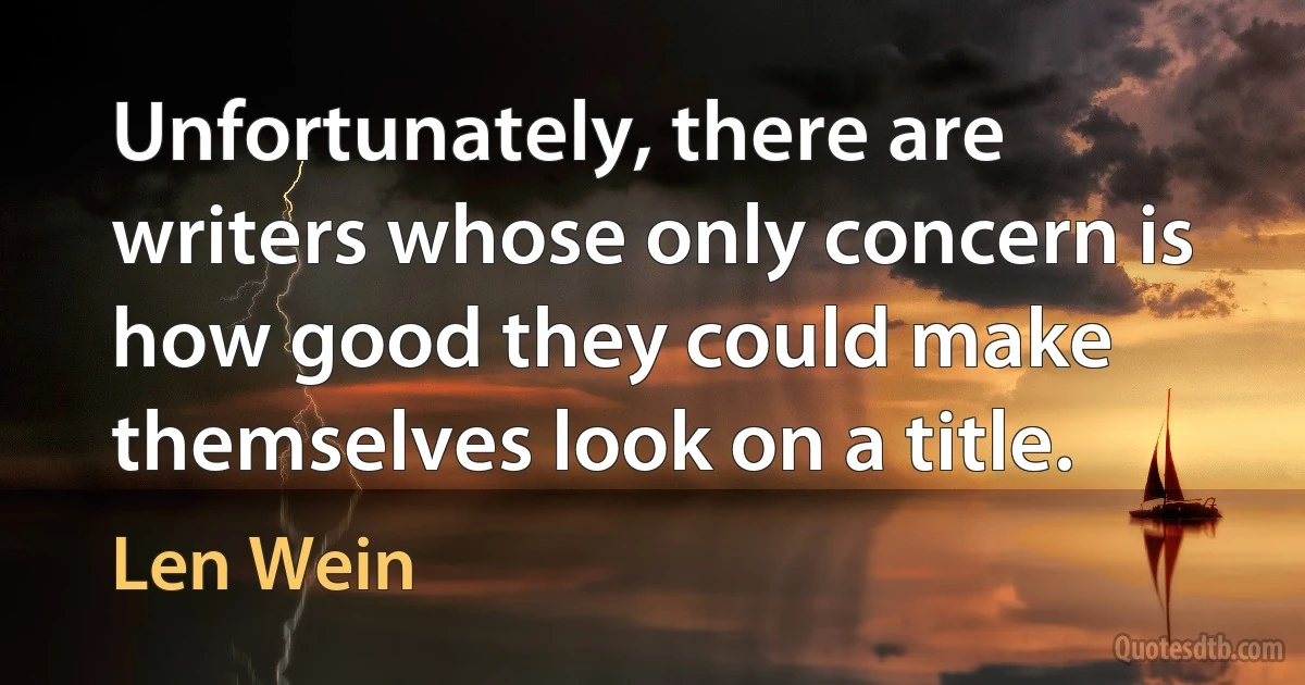 Unfortunately, there are writers whose only concern is how good they could make themselves look on a title. (Len Wein)