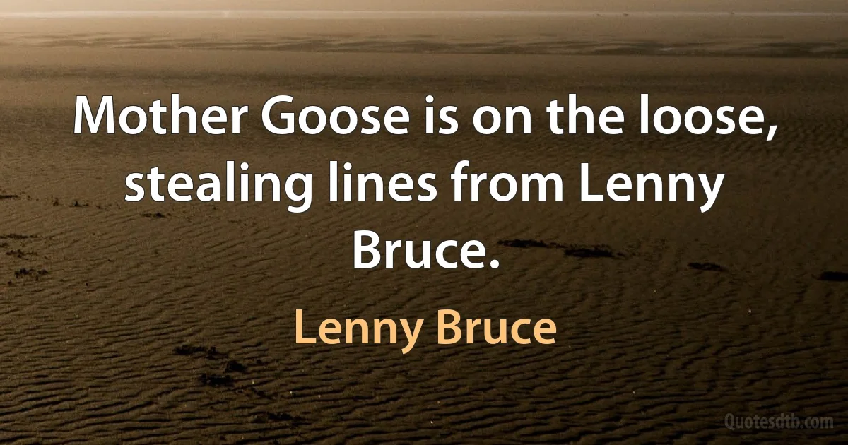 Mother Goose is on the loose, stealing lines from Lenny Bruce. (Lenny Bruce)