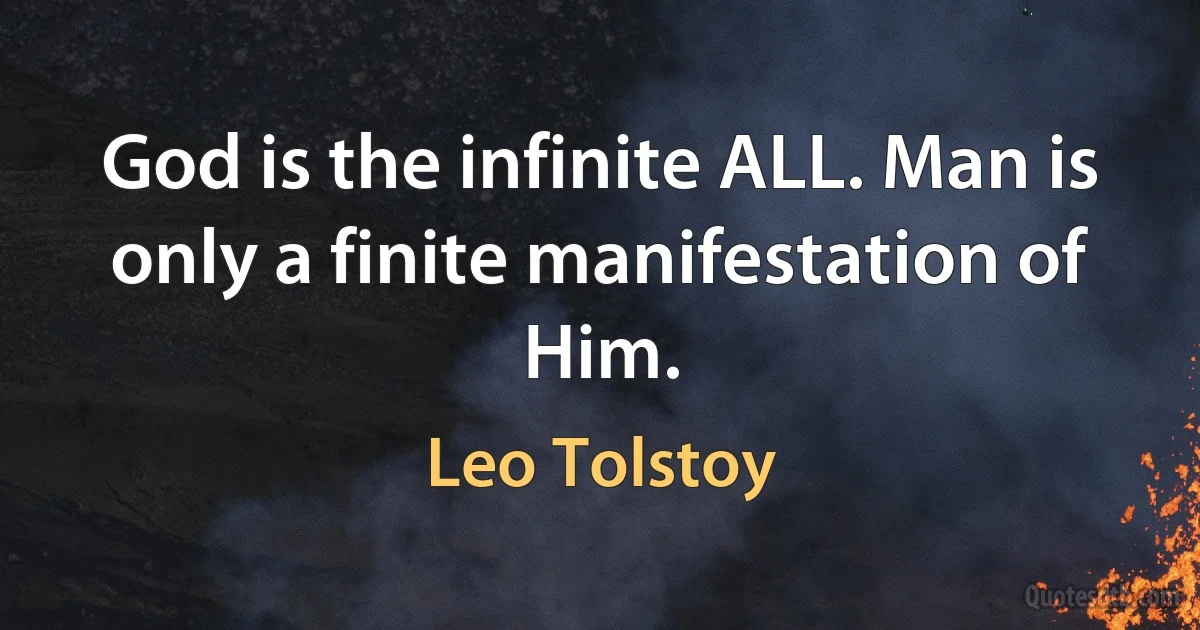 God is the infinite ALL. Man is only a finite manifestation of Him. (Leo Tolstoy)