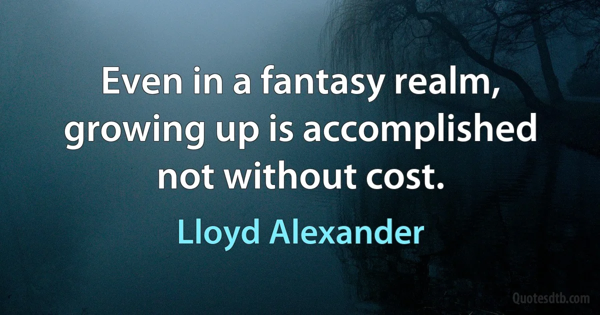 Even in a fantasy realm, growing up is accomplished not without cost. (Lloyd Alexander)