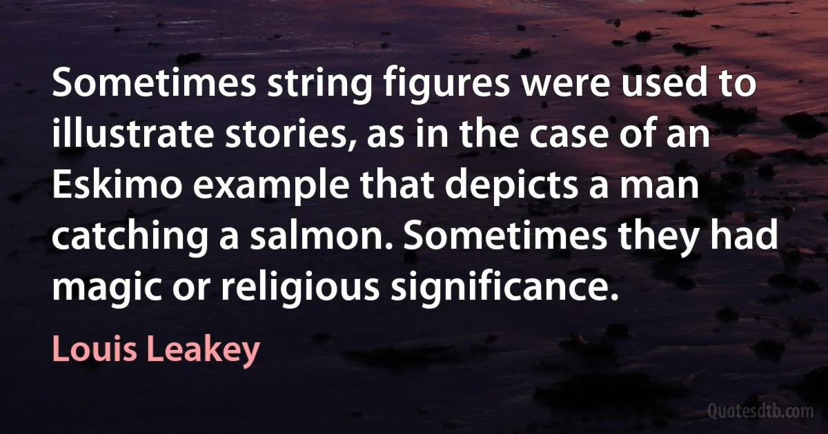 Sometimes string figures were used to illustrate stories, as in the case of an Eskimo example that depicts a man catching a salmon. Sometimes they had magic or religious significance. (Louis Leakey)