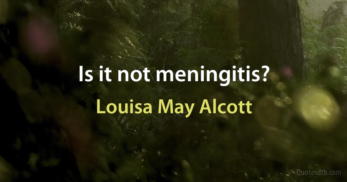 Is it not meningitis? (Louisa May Alcott)