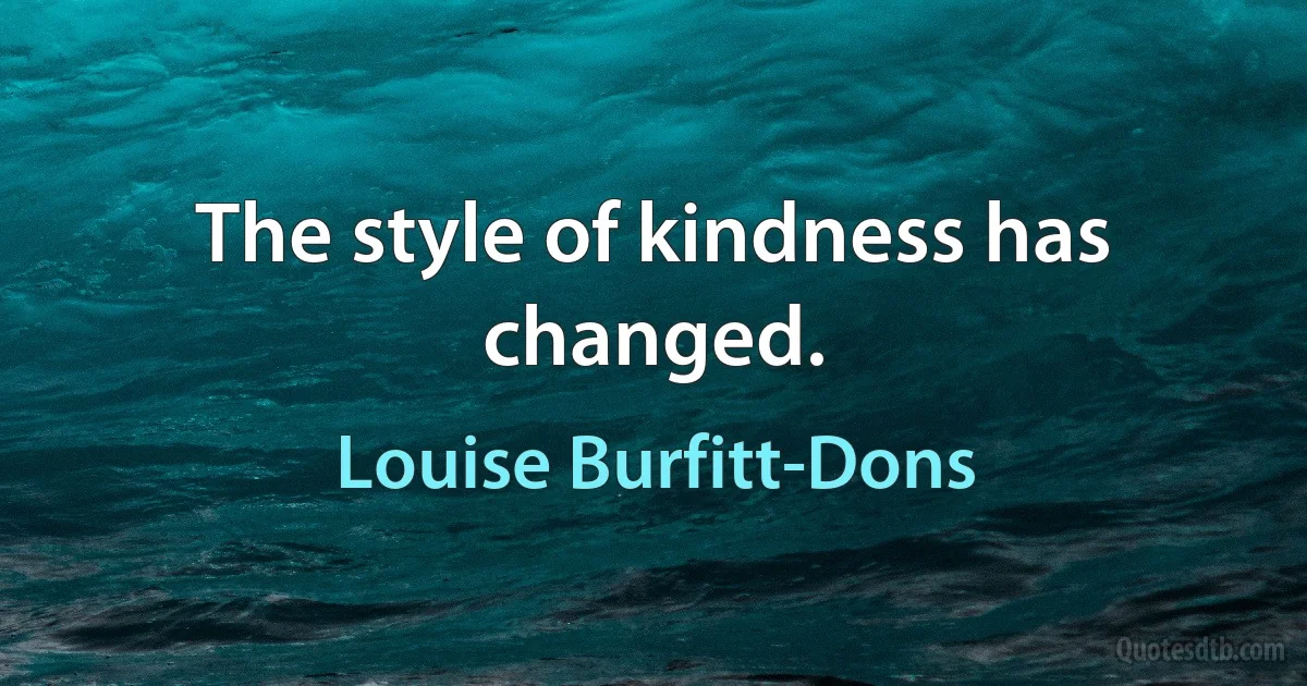 The style of kindness has changed. (Louise Burfitt-Dons)