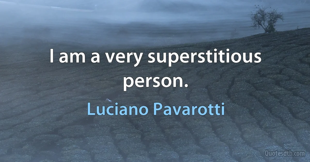 I am a very superstitious person. (Luciano Pavarotti)