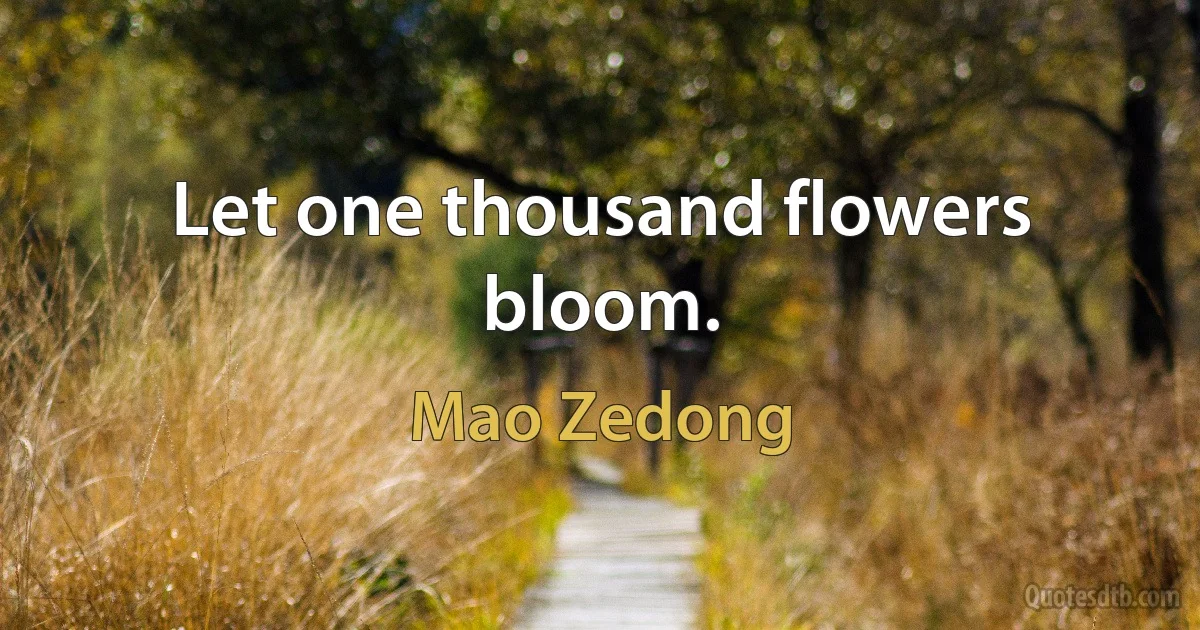 Let one thousand flowers bloom. (Mao Zedong)