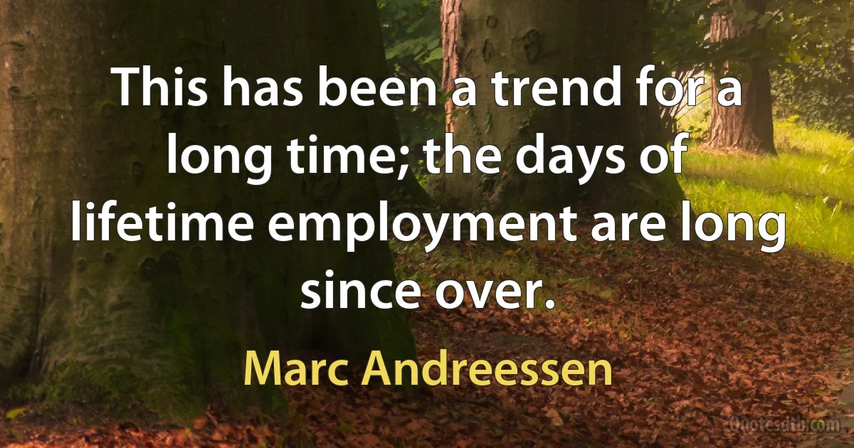 This has been a trend for a long time; the days of lifetime employment are long since over. (Marc Andreessen)