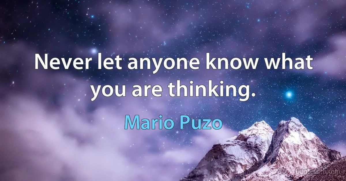 Never let anyone know what you are thinking. (Mario Puzo)