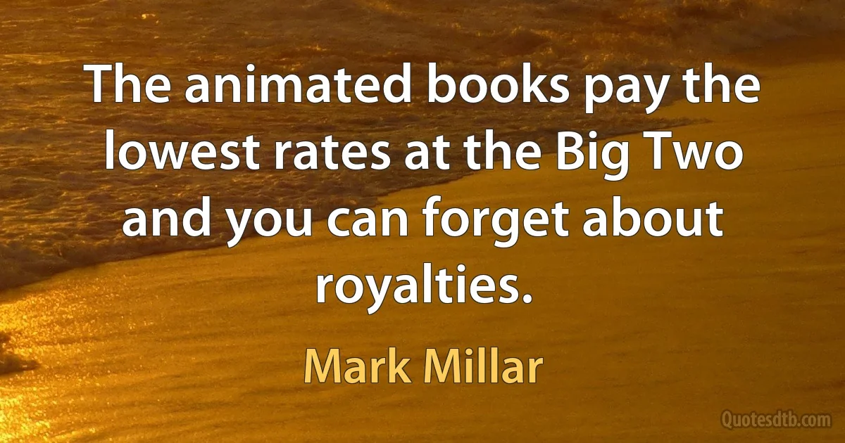 The animated books pay the lowest rates at the Big Two and you can forget about royalties. (Mark Millar)