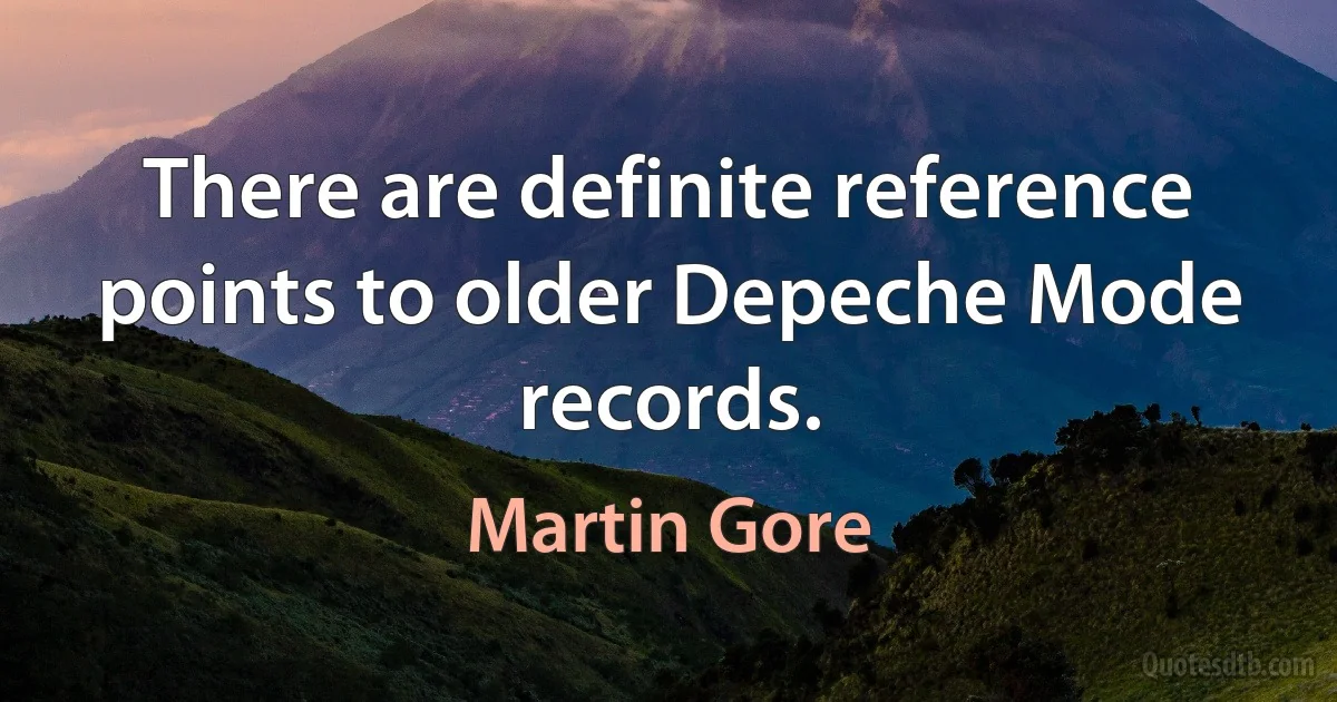 There are definite reference points to older Depeche Mode records. (Martin Gore)