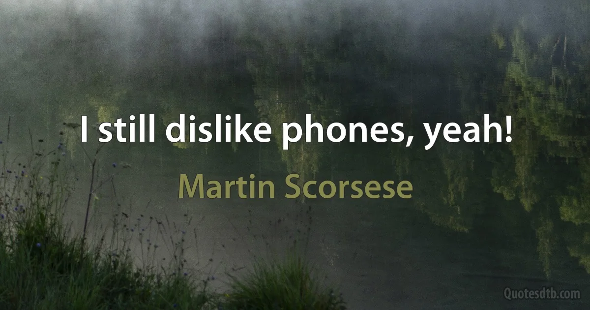 I still dislike phones, yeah! (Martin Scorsese)