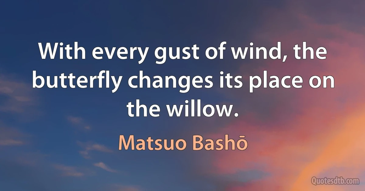 With every gust of wind, the butterfly changes its place on the willow. (Matsuo Bashō)