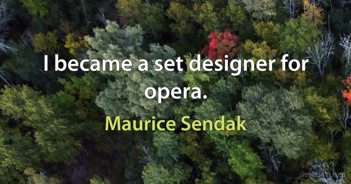 I became a set designer for opera. (Maurice Sendak)