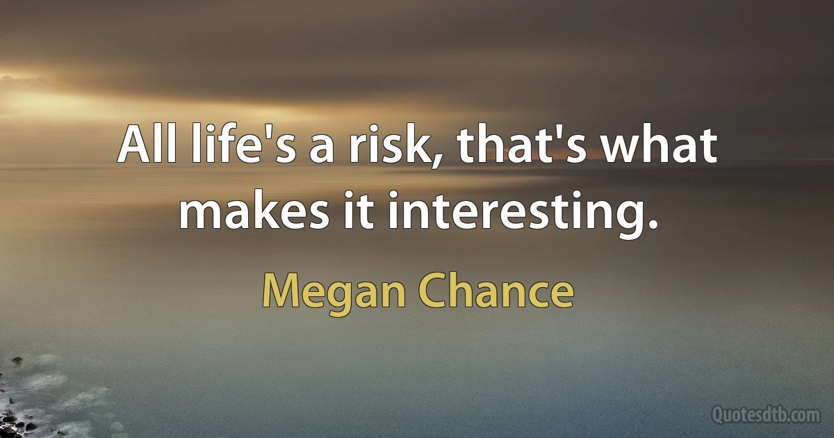 All life's a risk, that's what makes it interesting. (Megan Chance)