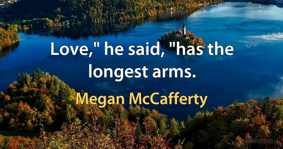 Love," he said, "has the longest arms. (Megan McCafferty)