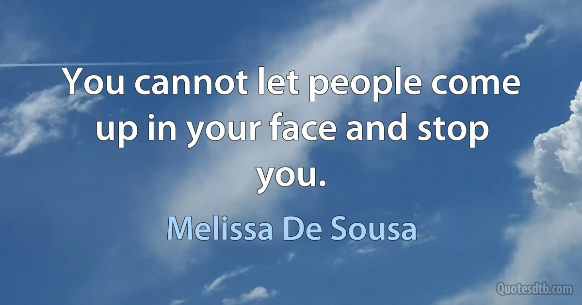 You cannot let people come up in your face and stop you. (Melissa De Sousa)