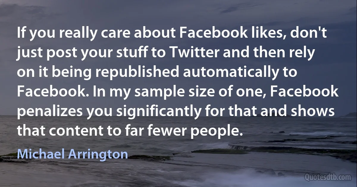 If you really care about Facebook likes, don't just post your stuff to Twitter and then rely on it being republished automatically to Facebook. In my sample size of one, Facebook penalizes you significantly for that and shows that content to far fewer people. (Michael Arrington)