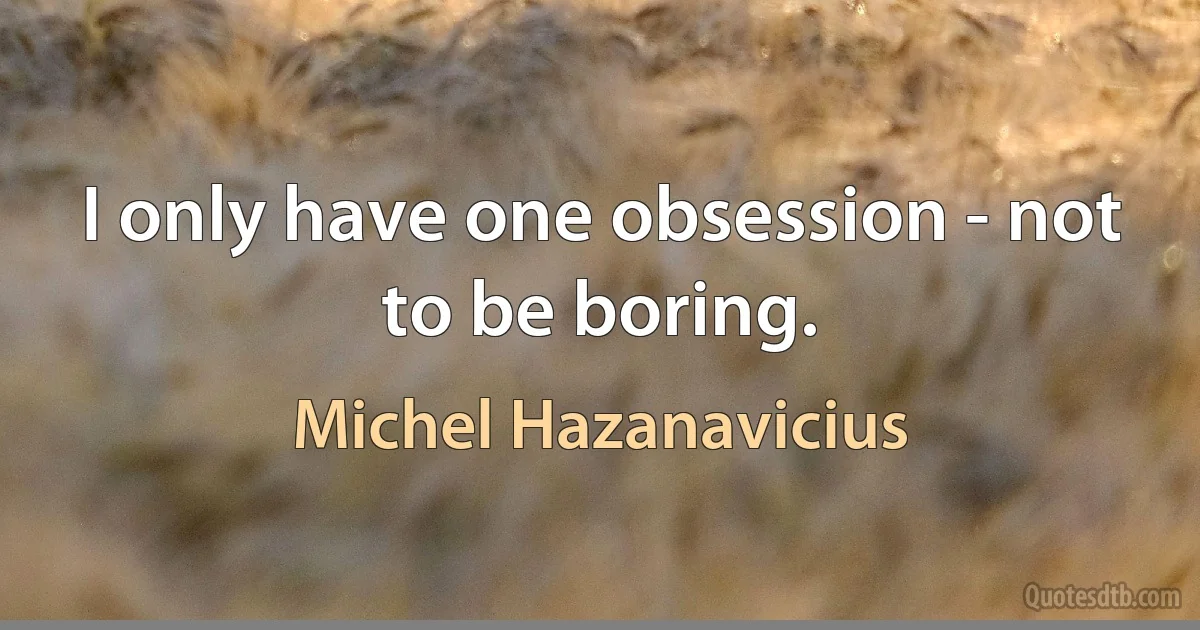 I only have one obsession - not to be boring. (Michel Hazanavicius)