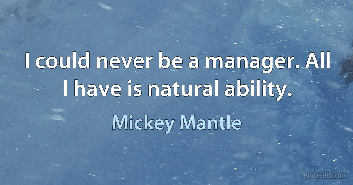 I could never be a manager. All I have is natural ability. (Mickey Mantle)