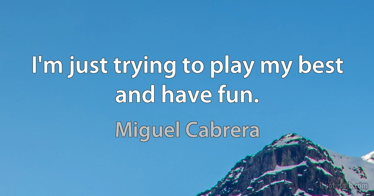 I'm just trying to play my best and have fun. (Miguel Cabrera)