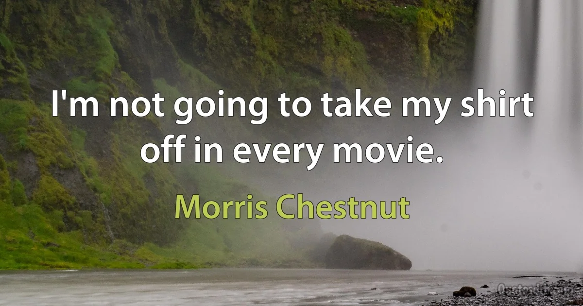 I'm not going to take my shirt off in every movie. (Morris Chestnut)