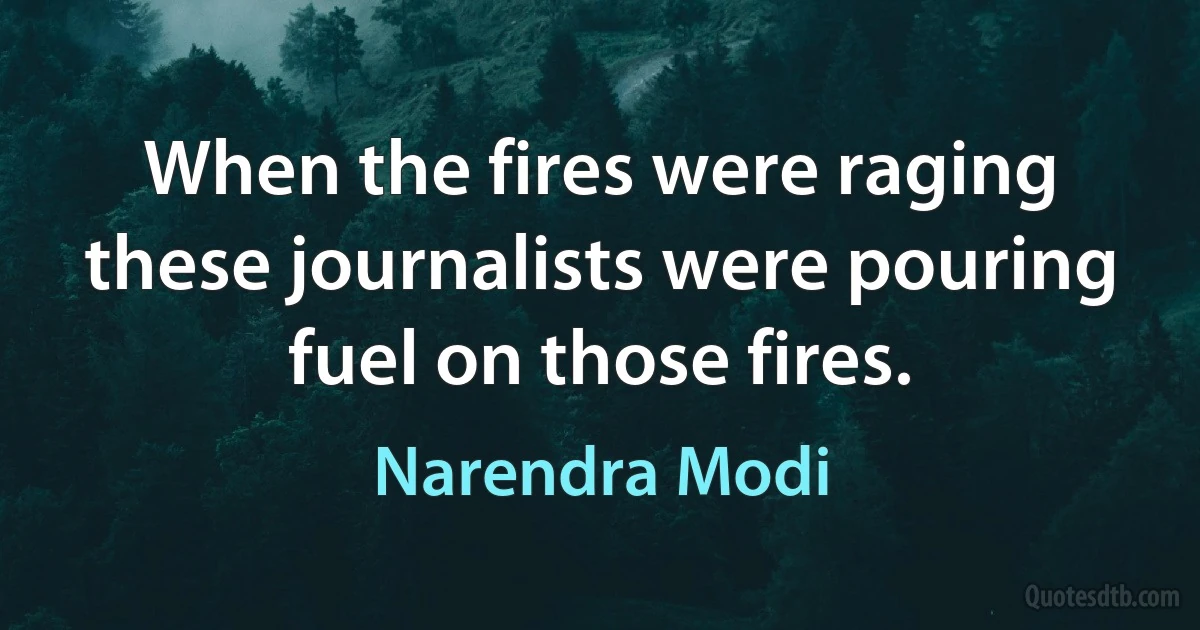 When the fires were raging these journalists were pouring fuel on those fires. (Narendra Modi)