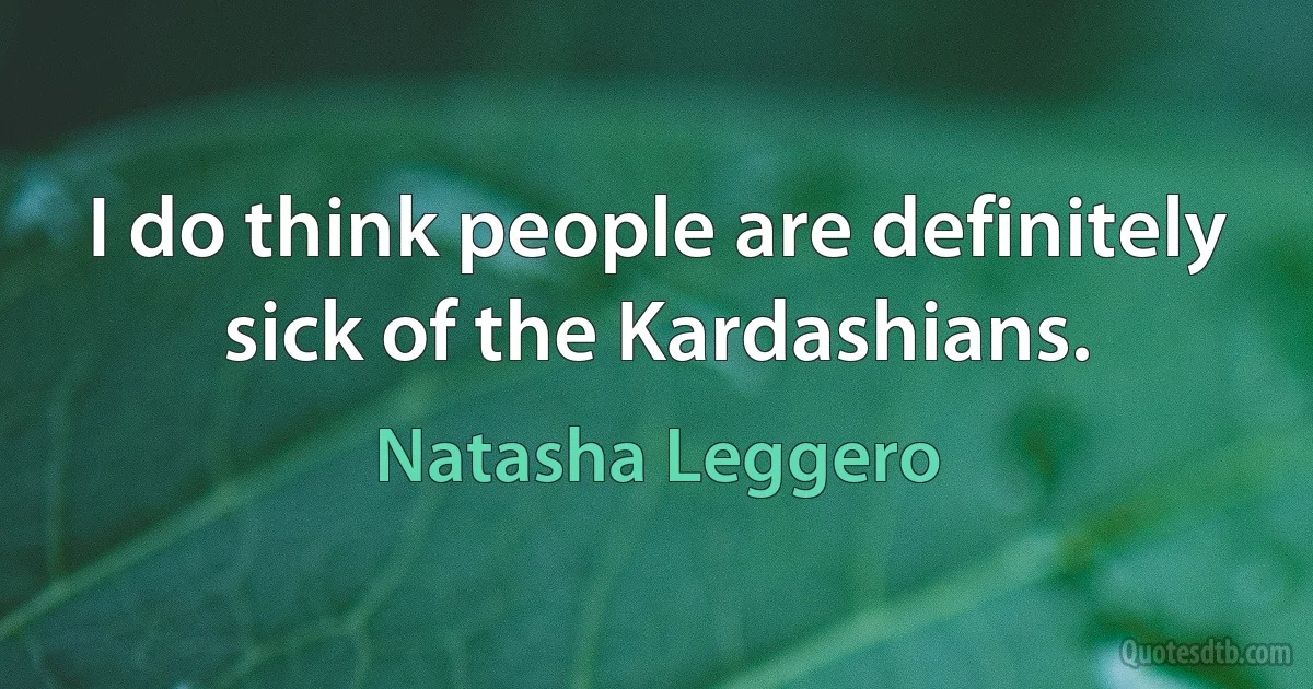 I do think people are definitely sick of the Kardashians. (Natasha Leggero)