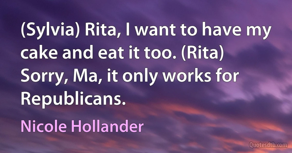 (Sylvia) Rita, I want to have my cake and eat it too. (Rita) Sorry, Ma, it only works for Republicans. (Nicole Hollander)