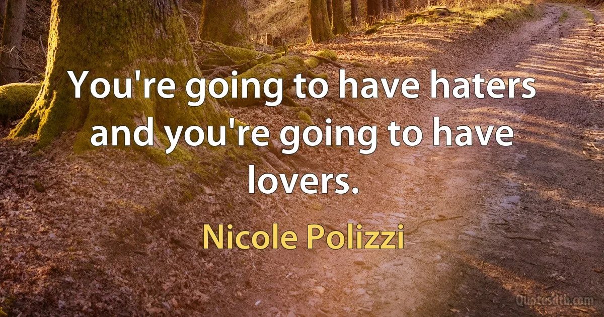 You're going to have haters and you're going to have lovers. (Nicole Polizzi)