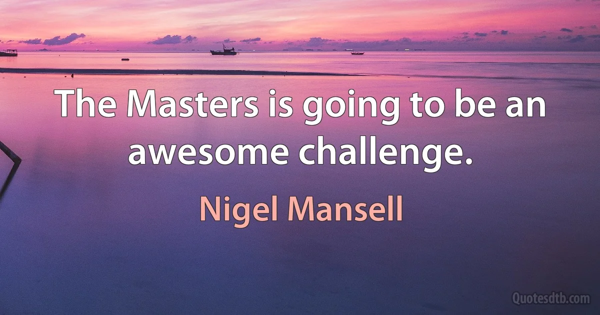 The Masters is going to be an awesome challenge. (Nigel Mansell)